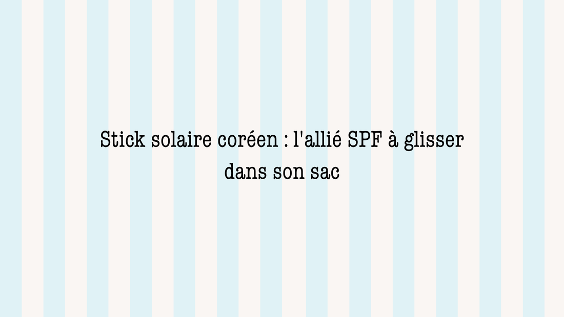 Stick solaire coréen : l'allié SPF à glisser dans son sac