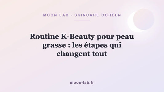 Routine K-Beauty pour peau grasse : les étapes qui changent tout