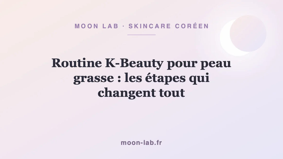 Routine K-Beauty pour peau grasse : les étapes qui changent tout